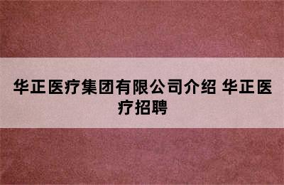 华正医疗集团有限公司介绍 华正医疗招聘